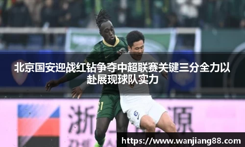 365英国北京国安迎战红钻争夺中超联赛关键三分全力以赴展现球队实力